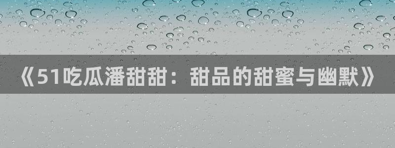 《51吃瓜潘甜甜：甜品的甜蜜与幽默》